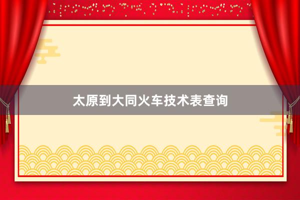 太原到大同火车技术表查询