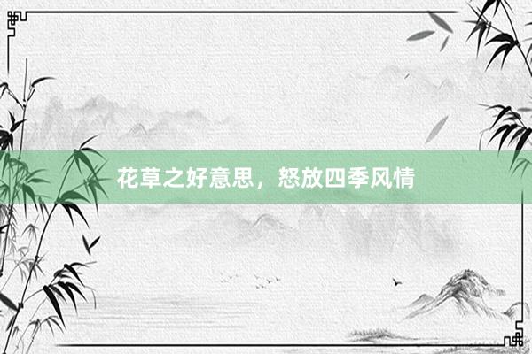 花草之好意思，怒放四季风情