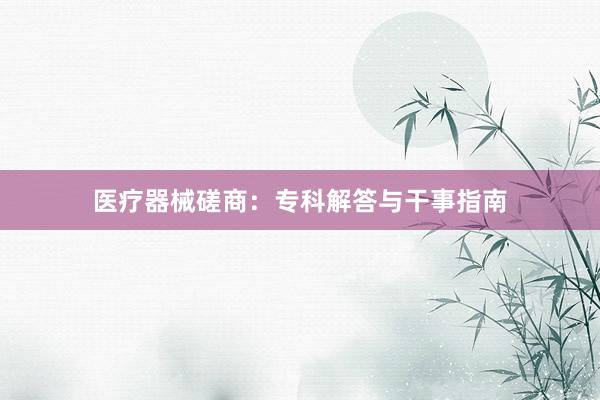 医疗器械磋商：专科解答与干事指南