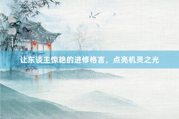 让东谈主惊艳的进修格言，点亮机灵之光
